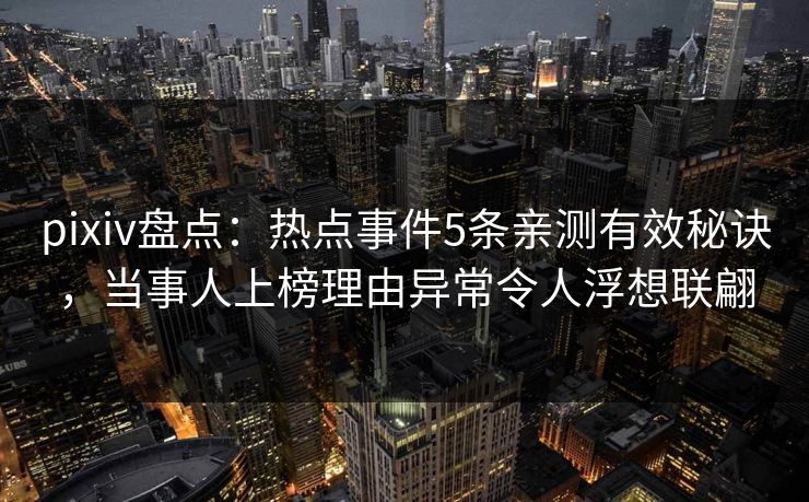 pixiv盘点：热点事件5条亲测有效秘诀，当事人上榜理由异常令人浮想联翩