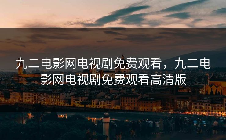 九二电影网电视剧免费观看，九二电影网电视剧免费观看高清版