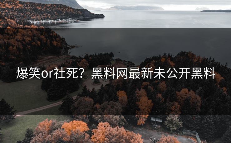 爆笑or社死？黑料网最新未公开黑料