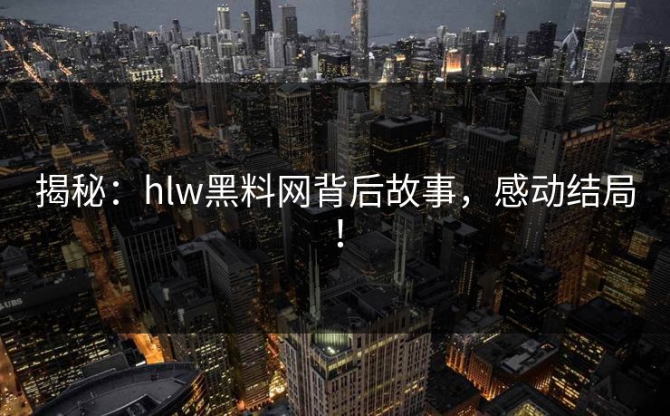 揭秘：hlw黑料网背后故事，感动结局！