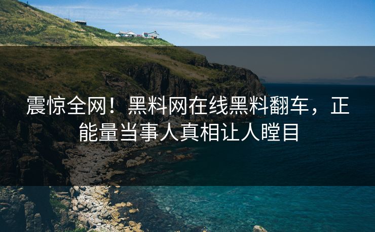 震惊全网！黑料网在线黑料翻车，正能量当事人真相让人瞠目
