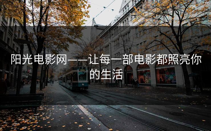 阳光电影网——让每一部电影都照亮你的生活