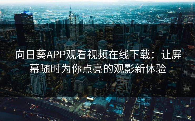 向日葵APP观看视频在线下载：让屏幕随时为你点亮的观影新体验
